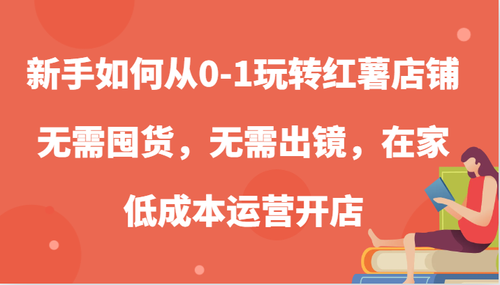 新手如何从0-1玩转红薯店铺，无需囤货，无需出镜，在家低成本运营开店_生财有道创业网-资源-项目-副业-兼职-创业-大叔的库-大叔的库