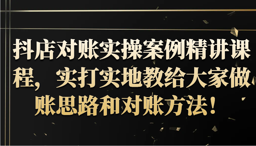 抖店对账实操案例精讲课程，实打实地教给大家做账思路和对账方法！_生财有道创业网-资源-项目-副业-兼职-创业-大叔的库-大叔的库