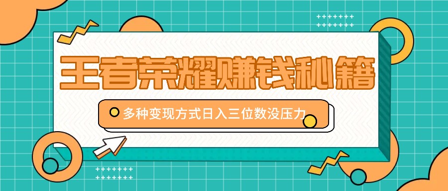 王者荣耀赚钱秘籍，多种变现方式，日入三位数没压力【附送资料】_生财有道创业网-资源-项目-副业-兼职-创业-大叔的库-大叔的库