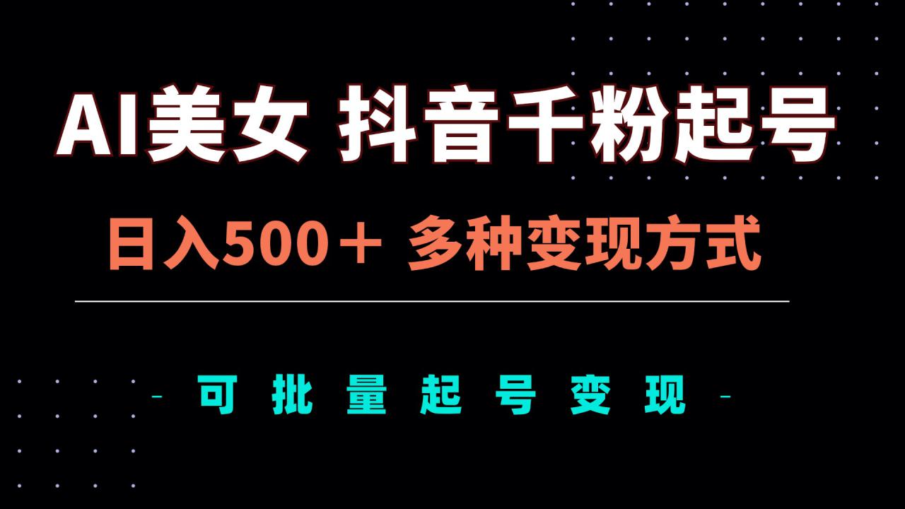 （13338期）AI美女抖音千粉起号玩法，日入500＋，多种变现方式，可批量矩阵起号出售_生财有道创业项目网-资源-项目-副业-兼职-创业-大叔的库-大叔的库