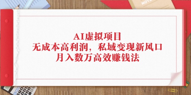 （12355期）AI虚拟项目：无成本高利润，私域变现新风口，月入数万高效赚钱法_生财有道创业网-资源-项目-副业-兼职-创业-大叔的库-大叔的库