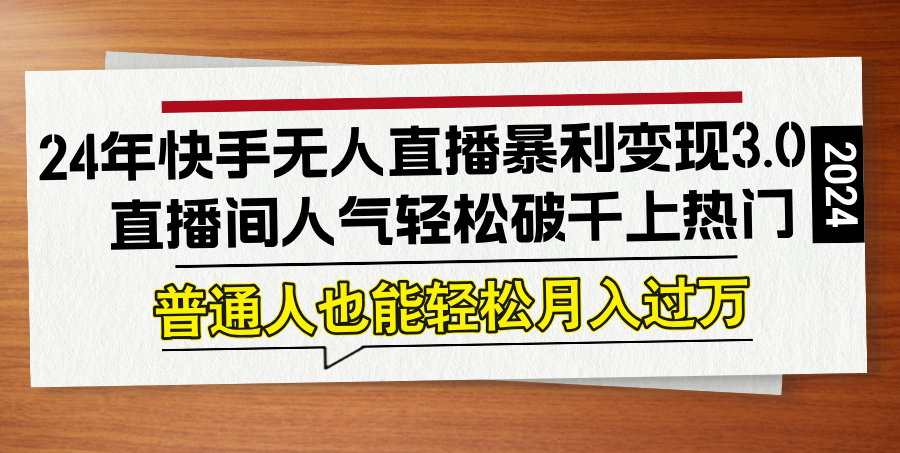 （12749期）24年快手无人直播暴利变现3.0，直播间人气轻松破千上热门，普通人也能…_生财有道创业网-资源-项目-副业-兼职-创业-大叔的库-大叔的库