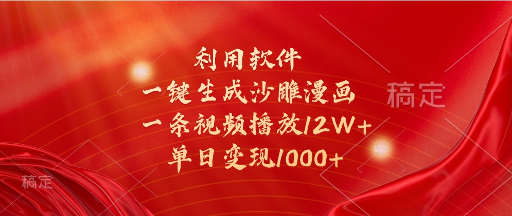 利用软件一键生成沙雕漫画，一条视频播放12W+，单日变现1000+_生财有道创业网-资源-项目-副业-兼职-创业-大叔的库-大叔的库