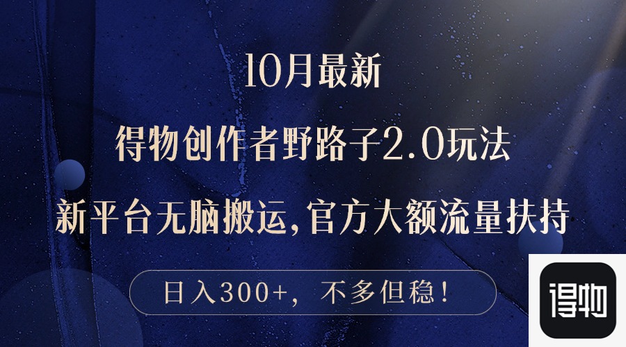 （12901期）10月最新得物创作者野路子2.0玩法，新平台无脑搬运，日入300+_生财有道创业项目网-资源-项目-副业-兼职-创业-大叔的库-大叔的库