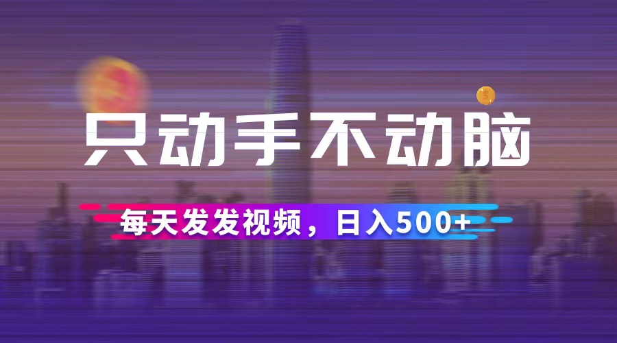 （12638期）只动手不动脑，每天发发视频，日入500+_生财有道创业网-资源-项目-副业-兼职-创业-大叔的库-大叔的库