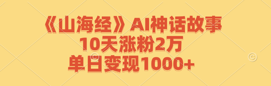 （12761期）《山海经》AI神话故事，10天涨粉2万，单日变现1000+_生财有道创业网-资源-项目-副业-兼职-创业-大叔的库-大叔的库