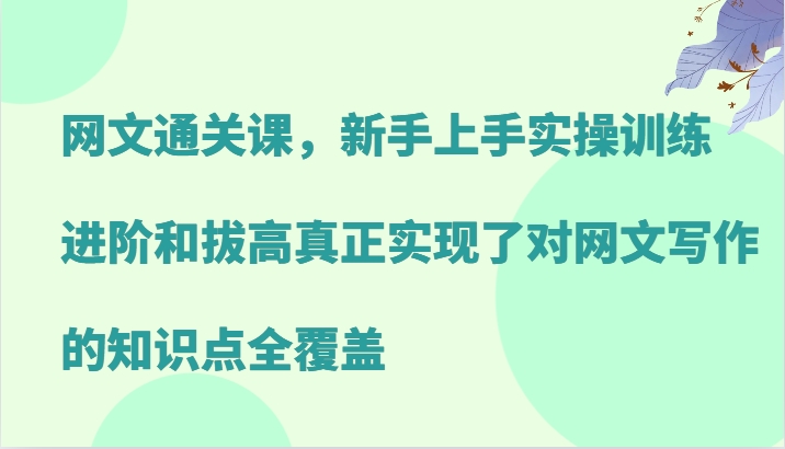 网文通关课，新手上手实操训练，进阶和拔高真正实现了对网文写作的知识点全覆盖_生财有道创业网-资源-项目-副业-兼职-创业-大叔的库-大叔的库