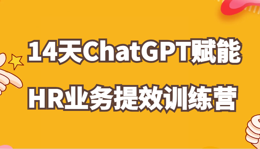 ChatGPT赋能HR业务提效14天训练营，从小白到应用高手在HR工作中灵活应用_生财有道创业网-资源-项目-副业-兼职-创业-大叔的库-大叔的库