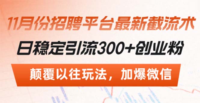 （13309期）招聘平台最新截流术，日稳定引流300+创业粉，颠覆以往玩法 加爆微信_生财有道创业项目网-资源-项目-副业-兼职-创业-大叔的库-大叔的库