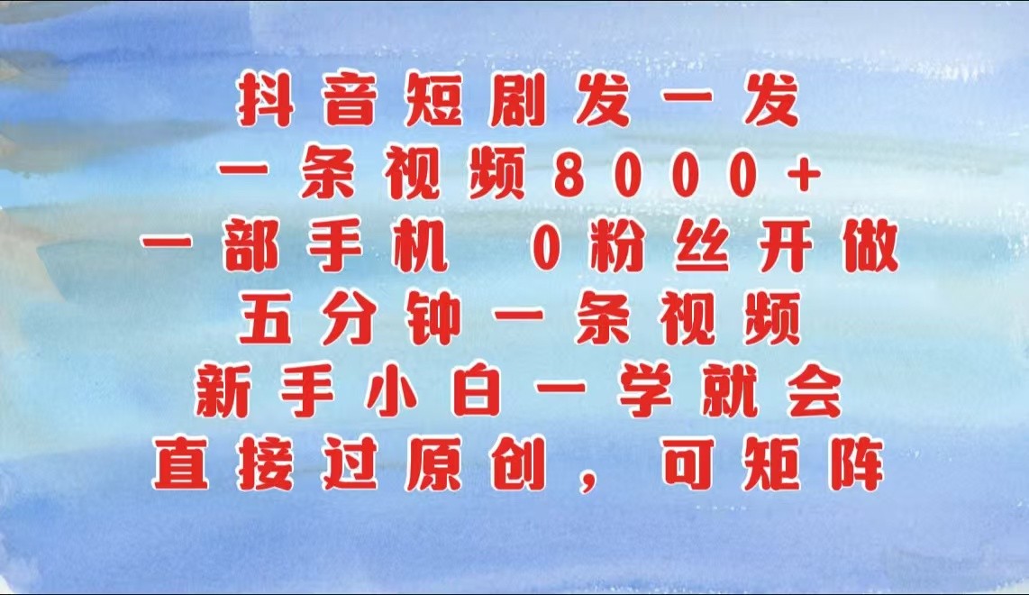 抖音短剧发一发，一条视频8000+，五分钟一条视频，新手小白一学就会，只要一部手机…_生财有道创业网-资源-项目-副业-兼职-创业-大叔的库-大叔的库