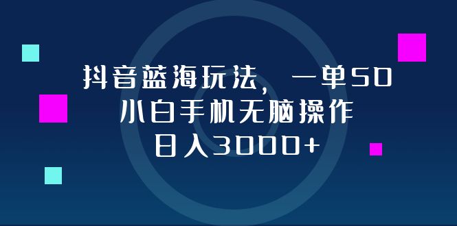 （12807期）抖音蓝海玩法，一单50，小白手机无脑操作，日入3000+_生财有道创业项目网-资源-项目-副业-兼职-创业-大叔的库-大叔的库