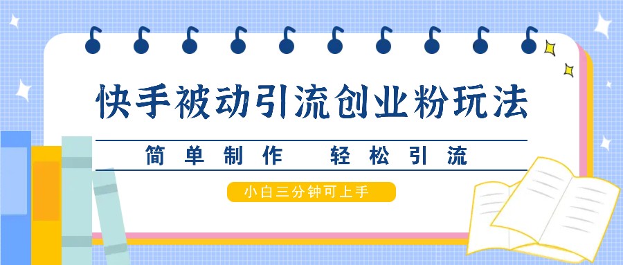 快手被动引流创业粉玩法，简单制作 轻松引流，小白三分钟可上手_生财有道创业网-资源-项目-副业-兼职-创业-大叔的库-大叔的库