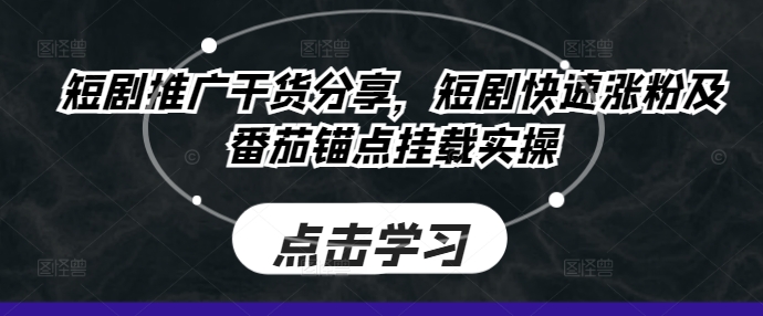 短剧推广干货分享，短剧快速涨粉及番茄锚点挂载实操——生财有道创业项目网-资源-项目-副业-兼职-创业-大叔的库-大叔的库