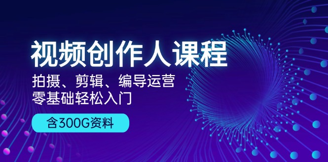 （13203期）视频创作人课程！拍摄、剪辑、编导运营，零基础轻松入门，含300G资料_生财有道创业项目网-资源-项目-副业-兼职-创业-大叔的库-大叔的库
