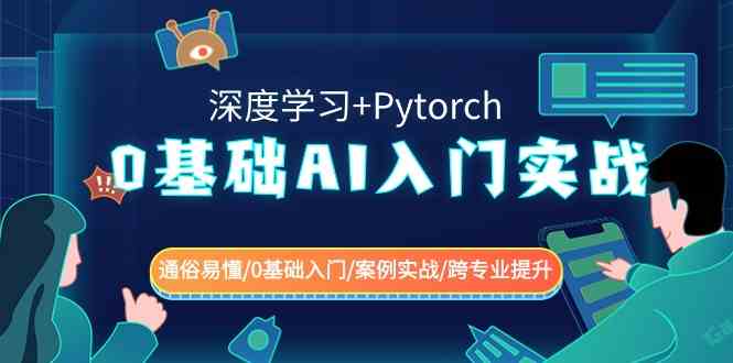 0基础 AI入门实战(深度学习+Pytorch) 通俗易懂/0基础入门/案例实战/跨专…_生财有道创业网-资源-项目-副业-兼职-创业-大叔的库-大叔的库