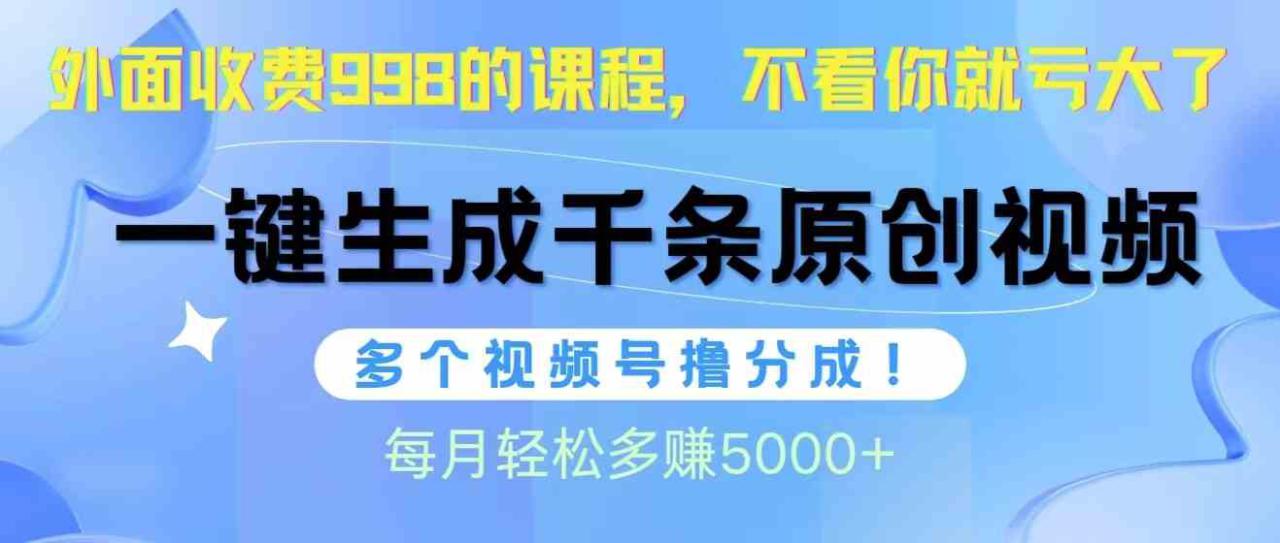 视频号软件辅助日产1000条原创视频，多个账号撸分成收益，每个月多赚5000+_生财有道创业网-资源-项目-副业-兼职-创业-大叔的库-大叔的库