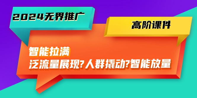 2024无界推广 高阶课件，智能拉满，泛流量展现→人群撬动→智能放量-45节_生财有道创业网-资源-项目-副业-兼职-创业-大叔的库-大叔的库