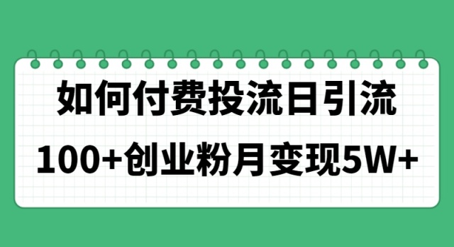 如何通过付费投流日引流100+创业粉月变现5W+_生财有道创业网-资源-项目-副业-兼职-创业-大叔的库-大叔的库