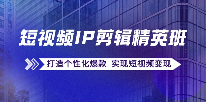 短视频IP剪辑精英班：复刻爆款秘籍，打造个性化爆款  实现短视频变现_生财有道创业网-资源-项目-副业-兼职-创业-大叔的库-大叔的库