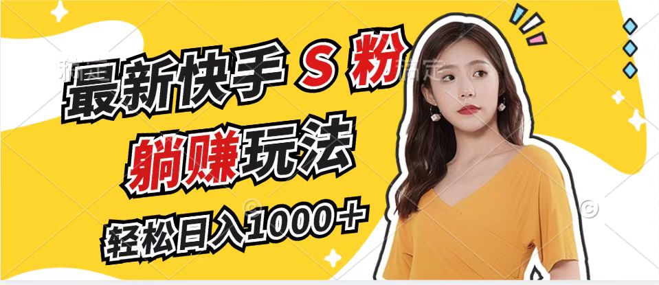 （12978期）最新快手S粉赛道，简单无脑拉爆流量躺赚玩法，轻松日入1000＋_生财有道创业项目网-资源-项目-副业-兼职-创业-大叔的库-大叔的库