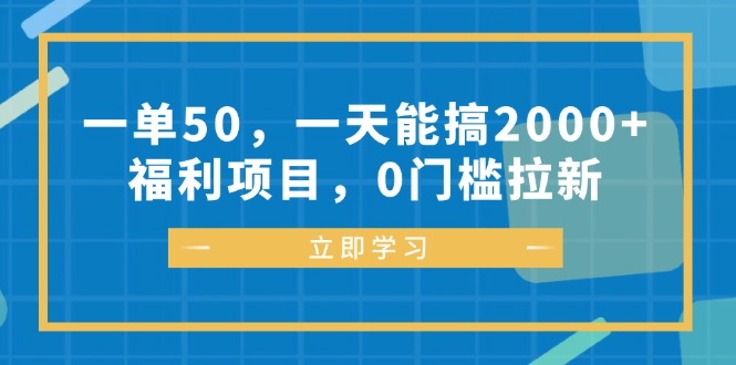 （12979期）一单50，一天能搞2000+，福利项目，0门槛拉新_生财有道创业项目网-资源-项目-副业-兼职-创业-大叔的库-大叔的库