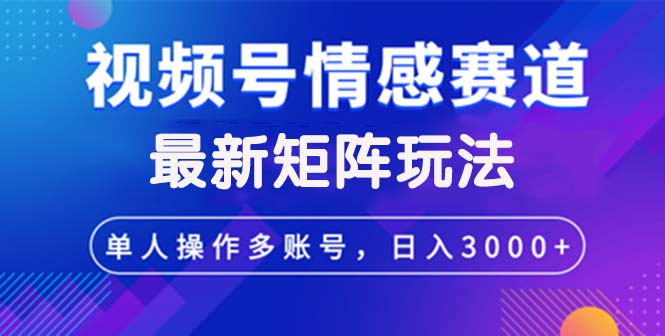 （12609期）视频号创作者分成情感赛道最新矩阵玩法日入3000+_生财有道创业网-资源-项目-副业-兼职-创业-大叔的库-大叔的库
