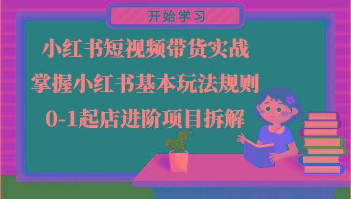 小红书短视频带货实战-掌握小红书基本玩法规则，0-1起店进阶项目拆解_生财有道创业网-资源-项目-副业-兼职-创业-大叔的库-大叔的库