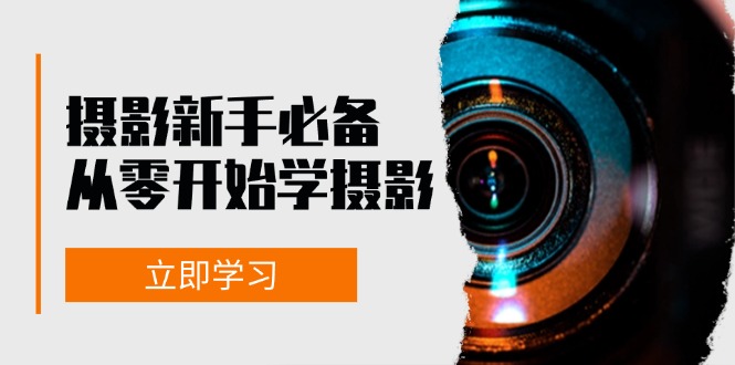 新手从零开始学摄影：器材、光线、构图、实战拍摄及后期修片，课程丰富，实战性强_生财有道创业网-资源-项目-副业-兼职-创业-大叔的库-大叔的库