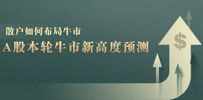 （12894期）A股本轮牛市新高度预测：数据统计揭示最高点位，散户如何布局牛市？_生财有道创业项目网-资源-项目-副业-兼职-创业-大叔的库-大叔的库