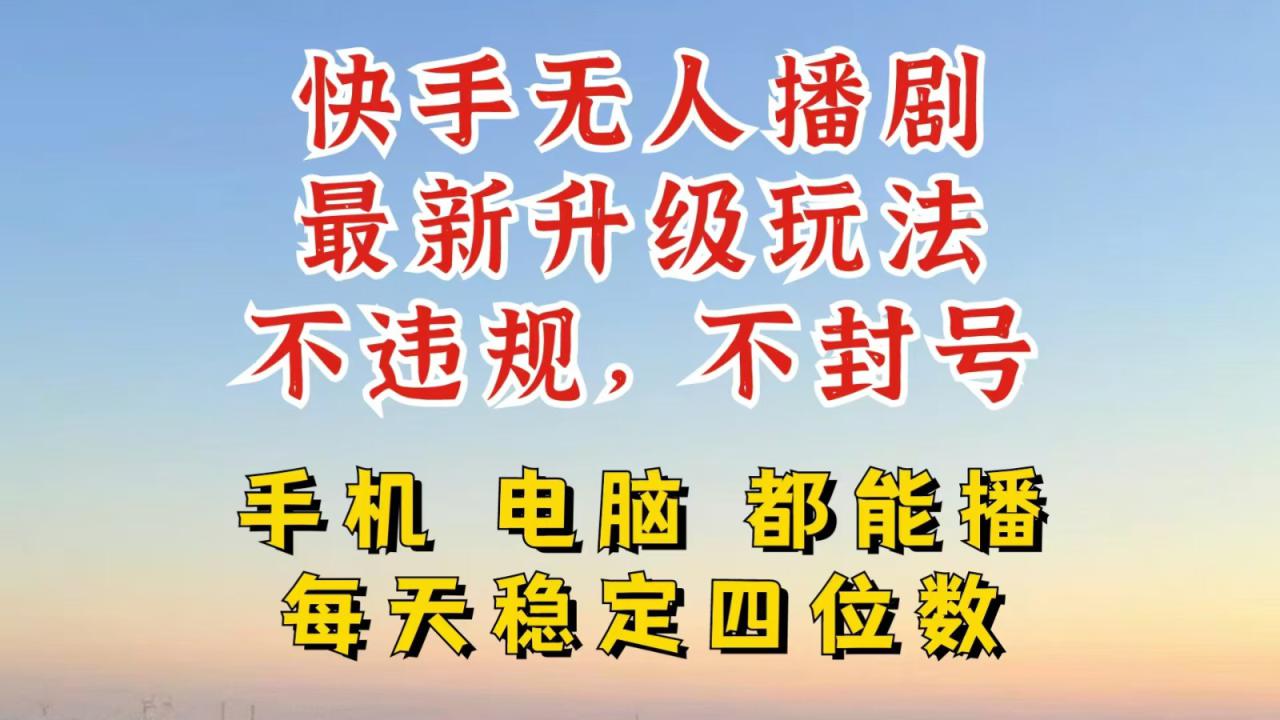快手无人播剧，24小时挂机轻松变现，玩法新升级，不断播，不违规，手机电脑都可以播_生财有道创业网-资源-项目-副业-兼职-创业-大叔的库-大叔的库