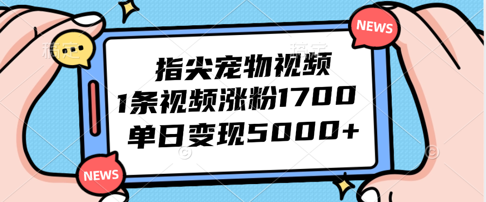 （12549期）指尖宠物视频，1条视频涨粉1700，单日变现5000+_生财有道创业网-资源-项目-副业-兼职-创业-大叔的库-大叔的库
