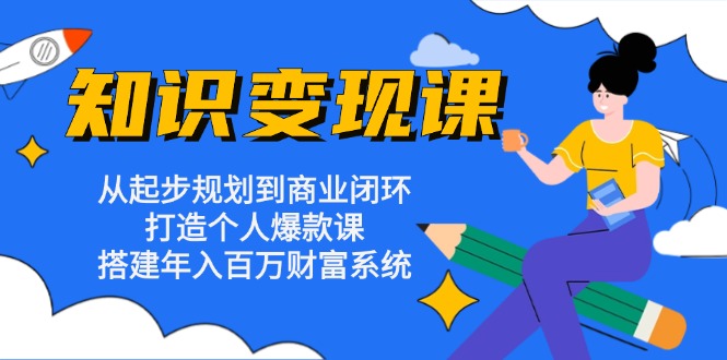 （13185期）知识变现课：从起步规划到商业闭环 打造个人爆款课 搭建年入百万财富系统_生财有道创业项目网-资源-项目-副业-兼职-创业-大叔的库-大叔的库