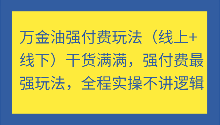 万金油强付费玩法（线上+线下）干货满满，强付费最强玩法，全程实操不讲逻辑_生财有道创业网-资源-项目-副业-兼职-创业-大叔的库-大叔的库