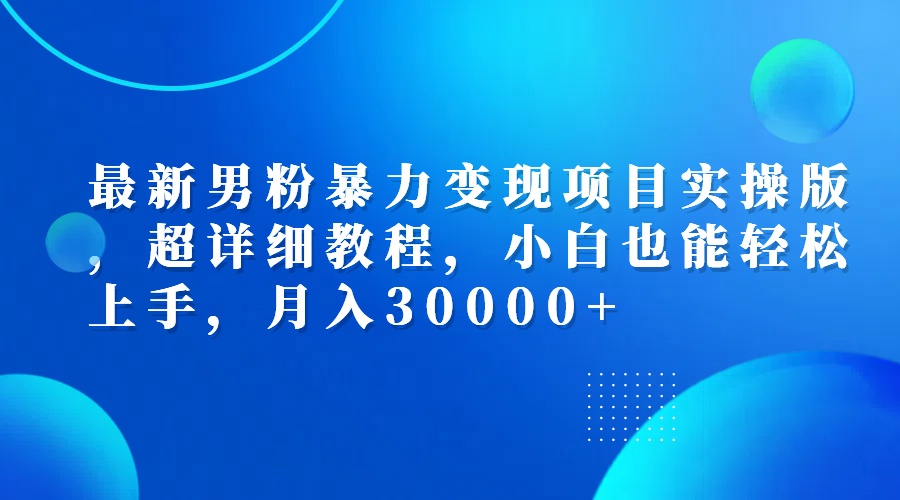（12661期）最新男粉暴力变现项目实操版，超详细教程，小白也能轻松上手，月入30000+_生财有道创业网-资源-项目-副业-兼职-创业-大叔的库-大叔的库