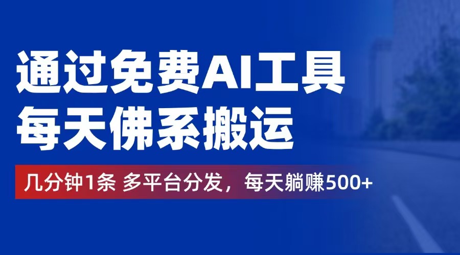 （12532期）通过免费AI工具，每天佛系搬运。几分钟1条多平台分发，每天躺赚500+_生财有道创业网-资源-项目-副业-兼职-创业-大叔的库-大叔的库