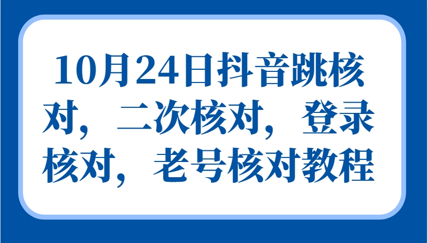10月24日抖音跳核对，二次核对，登录核对，老号核对教程_生财有道创业网-资源-项目-副业-兼职-创业-大叔的库-大叔的库