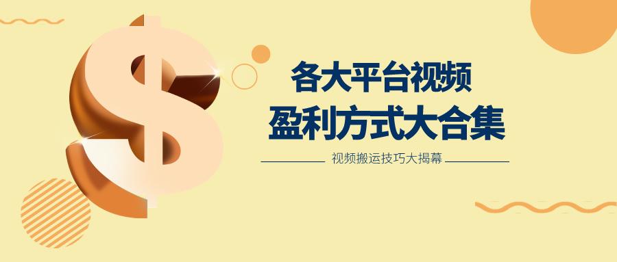 利用搬运二创在各大短视频平台获得收益，各大平台视频盈利方式大合集_生财有道创业网-资源-项目-副业-兼职-创业-大叔的库-大叔的库