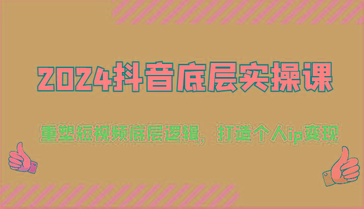 2024抖音底层实操课：重塑短视频底层逻辑，打造个人ip变现(52节)_生财有道创业网-资源-项目-副业-兼职-创业-大叔的库-大叔的库