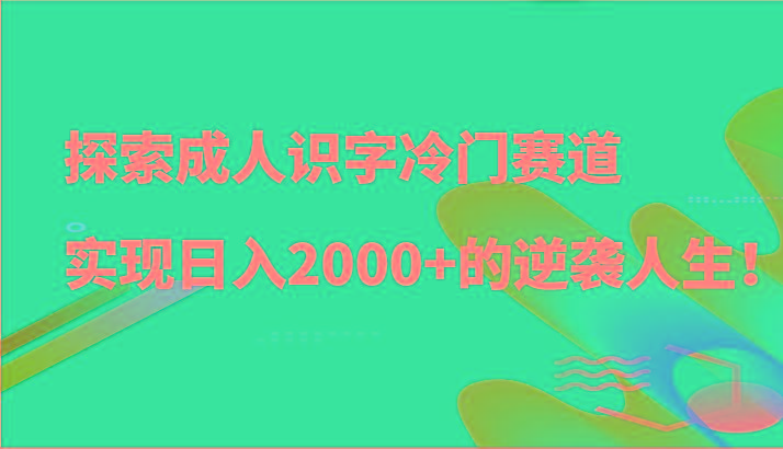 探索成人识字冷门赛道，实现日入2000+的逆袭人生！_生财有道创业网-资源-项目-副业-兼职-创业-大叔的库-大叔的库