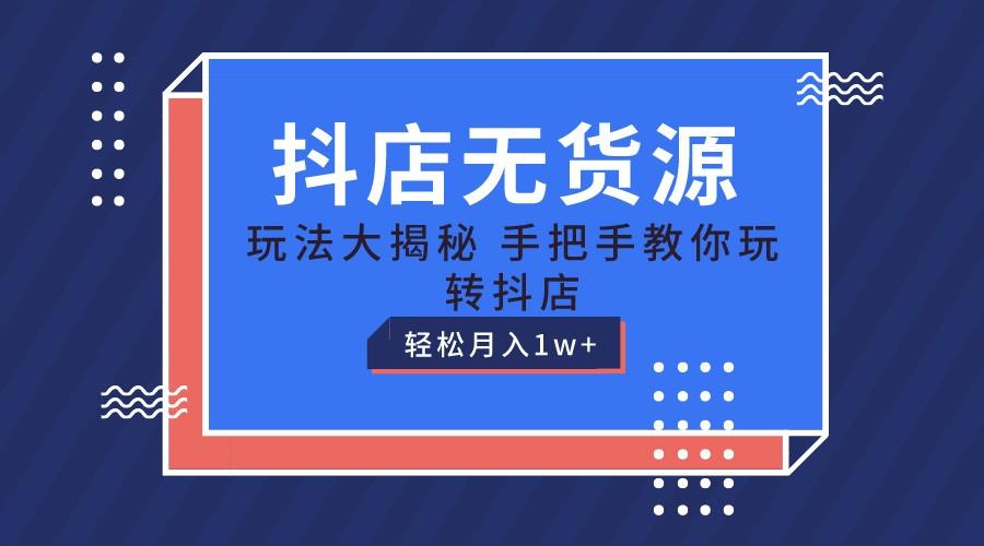 抖店无货源保姆级教程，手把手教你玩转抖店，轻松月入1W+_生财有道创业网-资源-项目-副业-兼职-创业-大叔的库-大叔的库