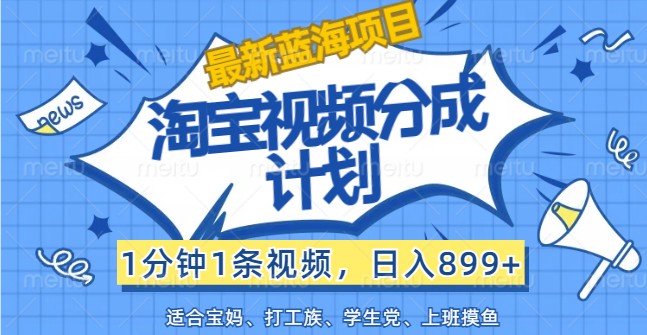 最新蓝海项目淘宝视频分成计划，1分钟1条视频，日入899+，有手就行_生财有道创业网-资源-项目-副业-兼职-创业-大叔的库-大叔的库