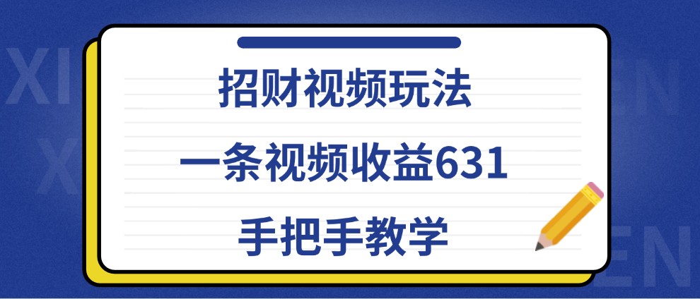 招财视频玩法，一条视频收益631，手把手教学_生财有道创业网-资源-项目-副业-兼职-创业-大叔的库-大叔的库