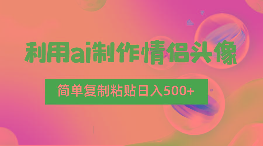 利用ai制作情侣头像，简单复制粘贴日入500+，零成本适合新手制作_生财有道创业网-资源-项目-副业-兼职-创业-大叔的库-大叔的库