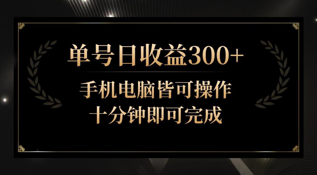 单号日收益300+，全天24小时操作，单号十分钟即可完成，秒上手！_生财有道创业网-资源-项目-副业-兼职-创业-大叔的库-大叔的库
