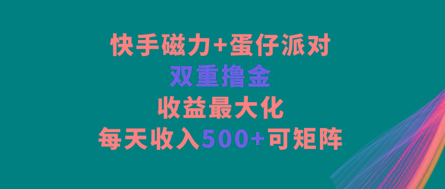 快手磁力+蛋仔派对，双重撸金，收益最大化，每天收入500+，可矩阵_生财有道创业网-资源-项目-副业-兼职-创业-大叔的库-大叔的库