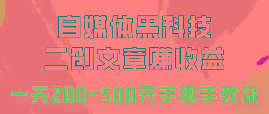 自媒体黑科技：二创文章做收益，一天200-500元，手把手教你！_生财有道创业网-资源-项目-副业-兼职-创业-大叔的库-大叔的库
