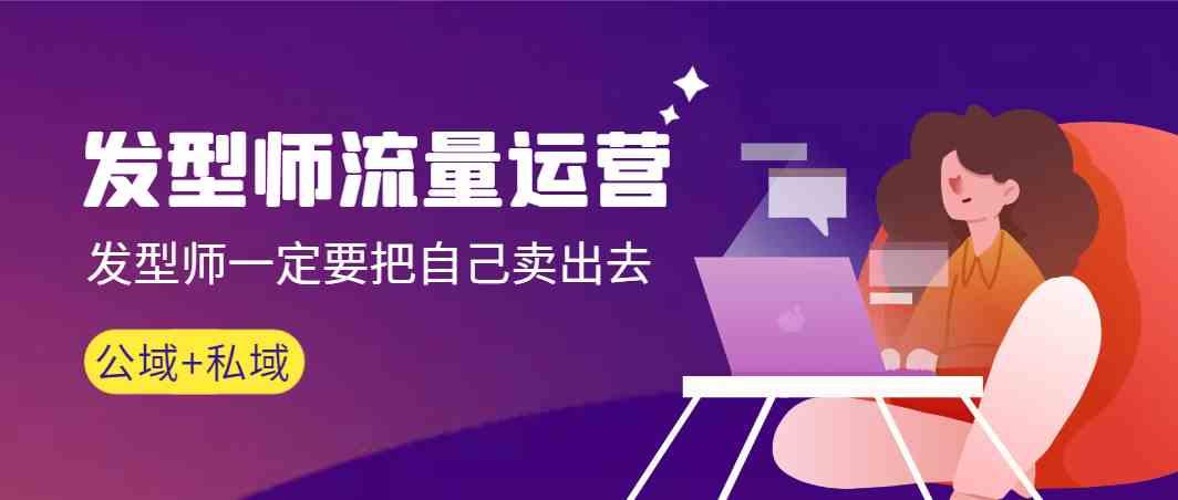 发型师流量运营，发型师一定要把自己卖出去(公域+私城)_生财有道创业网-资源-项目-副业-兼职-创业-大叔的库-大叔的库