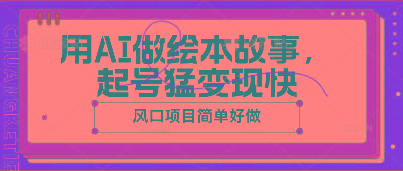 用AI做绘本故事，起号猛变现快，风口项目简单好做_生财有道创业网-资源-项目-副业-兼职-创业-大叔的库-大叔的库