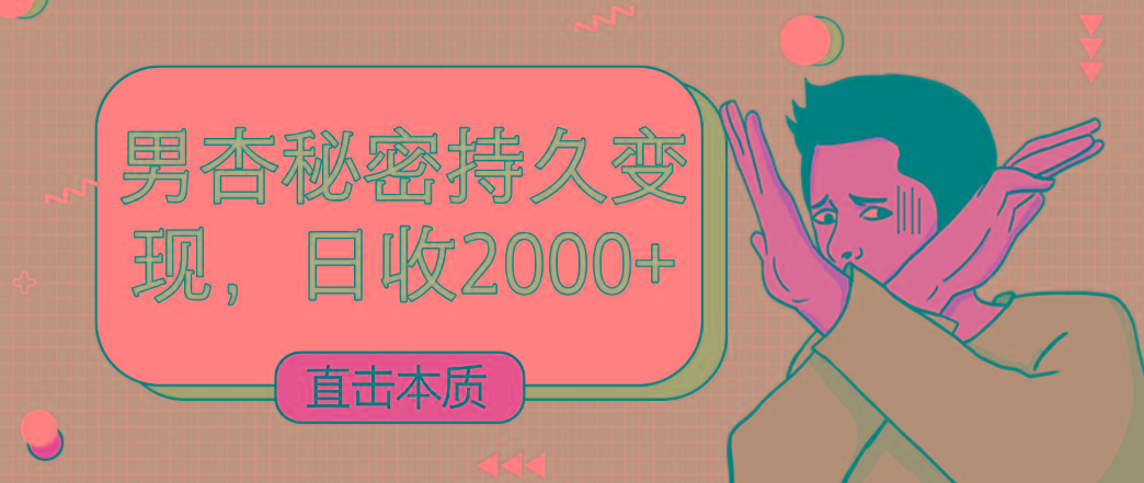 直击本质，男杏秘密持久变现，日收2000+_生财有道创业网-资源-项目-副业-兼职-创业-大叔的库-大叔的库