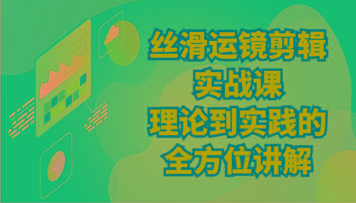 丝滑运镜剪辑实战课：理论到实践的全方位讲解(24节)_生财有道创业网-资源-项目-副业-兼职-创业-大叔的库-大叔的库